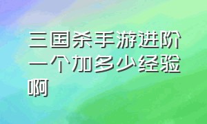 三国杀手游进阶一个加多少经验啊