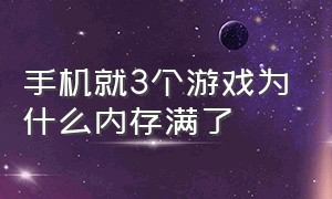 手机就3个游戏为什么内存满了