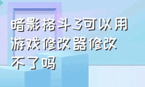 暗影格斗3可以用游戏修改器修改不了吗