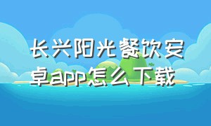 长兴阳光餐饮安卓app怎么下载