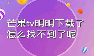 芒果tv明明下载了怎么找不到了呢