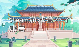 steam游戏登不了账号