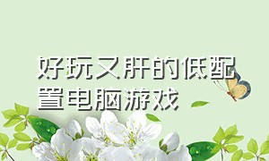 好玩又肝的低配置电脑游戏