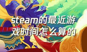 steam的最近游戏时间怎么算的