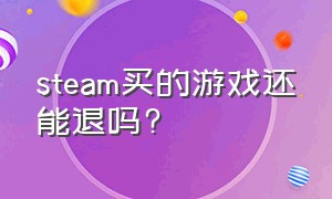 steam买的游戏还能退吗?