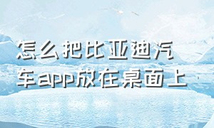 怎么把比亚迪汽车app放在桌面上