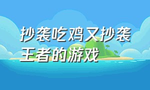 抄袭吃鸡又抄袭王者的游戏