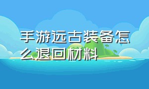 手游远古装备怎么退回材料