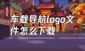 车载导航logo文件怎么下载