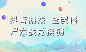 抖音游戏 全民僵尸大战兑换码