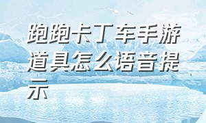 跑跑卡丁车手游道具怎么语音提示