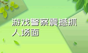 游戏警察震撼抓人场面