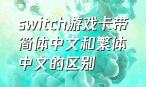 switch游戏卡带简体中文和繁体中文的区别