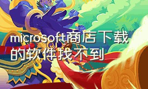 microsoft商店下载的软件找不到