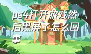 ps4打开游戏然后黑屏了怎么回事