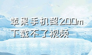 苹果手机超200m下载不了视频