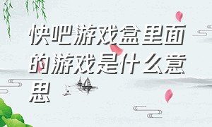 快吧游戏盒里面的游戏是什么意思