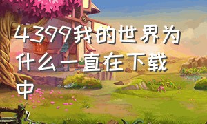 4399我的世界为什么一直在下载中