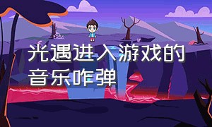 光遇进入游戏的音乐咋弹