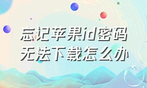 忘记苹果id密码无法下载怎么办