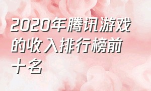 2020年腾讯游戏的收入排行榜前十名