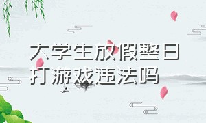 大学生放假整日打游戏违法吗