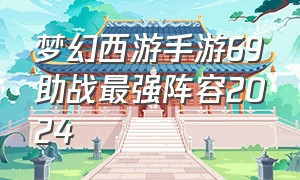 梦幻西游手游69助战最强阵容2024