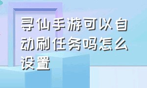 寻仙手游可以自动刷任务吗怎么设置