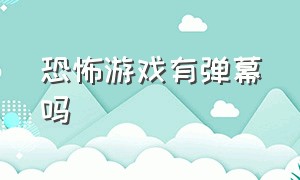 恐怖游戏有弹幕吗