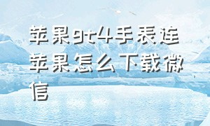 苹果gt4手表连苹果怎么下载微信