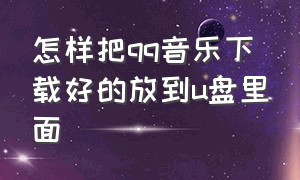 怎样把qq音乐下载好的放到u盘里面