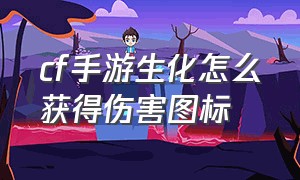 cf手游生化怎么获得伤害图标