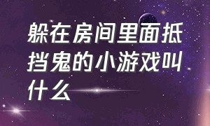 躲在房间里面抵挡鬼的小游戏叫什么