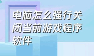 电脑怎么强行关闭当前游戏程序软件