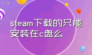 steam下载的只能安装在c盘么