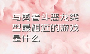 与勇者斗恶龙类型最相近的游戏是什么