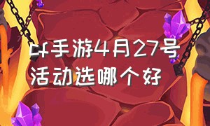 cf手游4月27号活动选哪个好