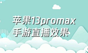 苹果13promax手游直播效果