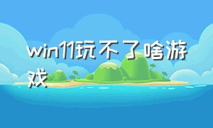 win11玩不了啥游戏