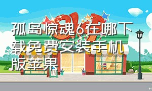 孤岛惊魂6在哪下载免费安装手机版苹果