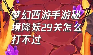 梦幻西游手游秘境降妖29关怎么打不过