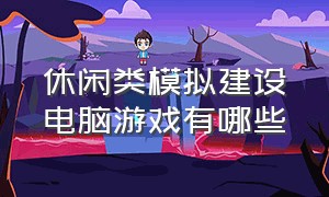 休闲类模拟建设电脑游戏有哪些