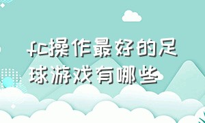 fc操作最好的足球游戏有哪些