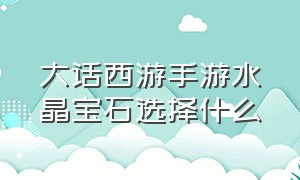 大话西游手游水晶宝石选择什么