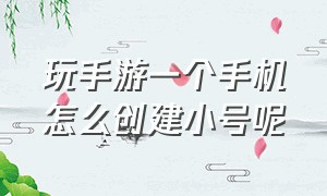 玩手游一个手机怎么创建小号呢