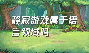 静寂游戏属于语言领域吗