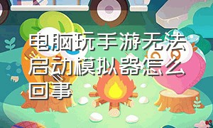 电脑玩手游无法启动模拟器怎么回事