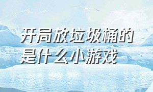 开局放垃圾桶的是什么小游戏