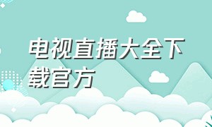 电视直播大全下载官方