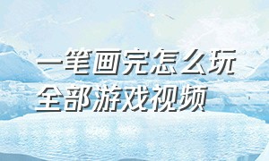 一笔画完怎么玩全部游戏视频